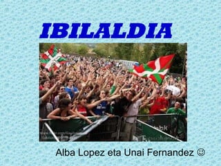 IBILALDIA




 Alba Lopez eta Unai Fernandez 
 