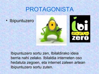 PROTAGONISTA
? Ibipuntuzero




  Ibipuntuzero sortu zen, Ibilaldirako ideia
  berria nahi zelako. Ibilaldia interneten oso
  hedatuta zegoen, eta internet zaleen artean
  Ibipuntuzero sortu zuten.
 