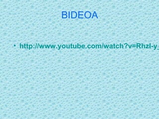 BIDEOA


? http://www.youtube.com/watch?v=RhzI-y_
 