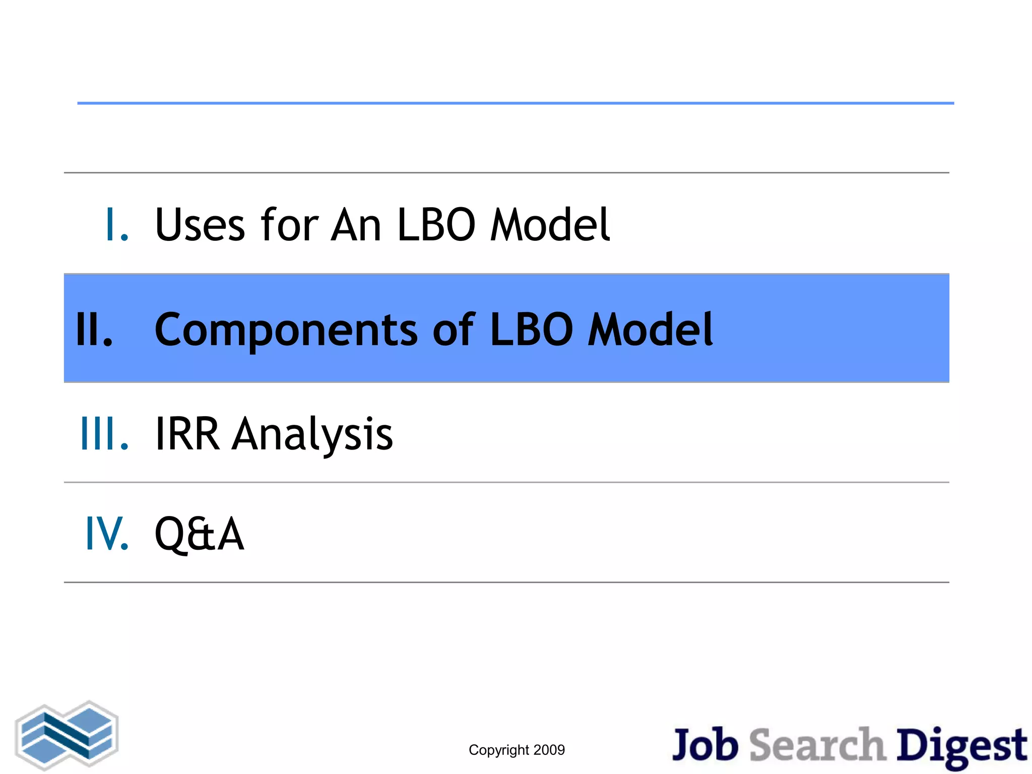 I. Uses for An LBO Model

II. Components of LBO Model

III. IRR Analysis

IV. Q&A



                    Copyright 2009
 