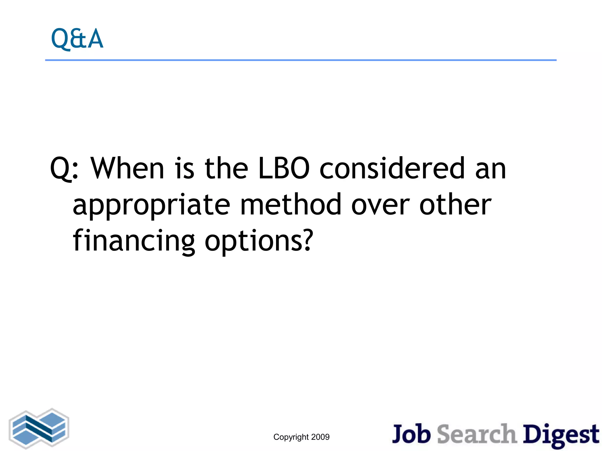 Q&A



Q: When is the LBO considered an
 appropriate method over other
 financing options?




               Copyright 2009
 