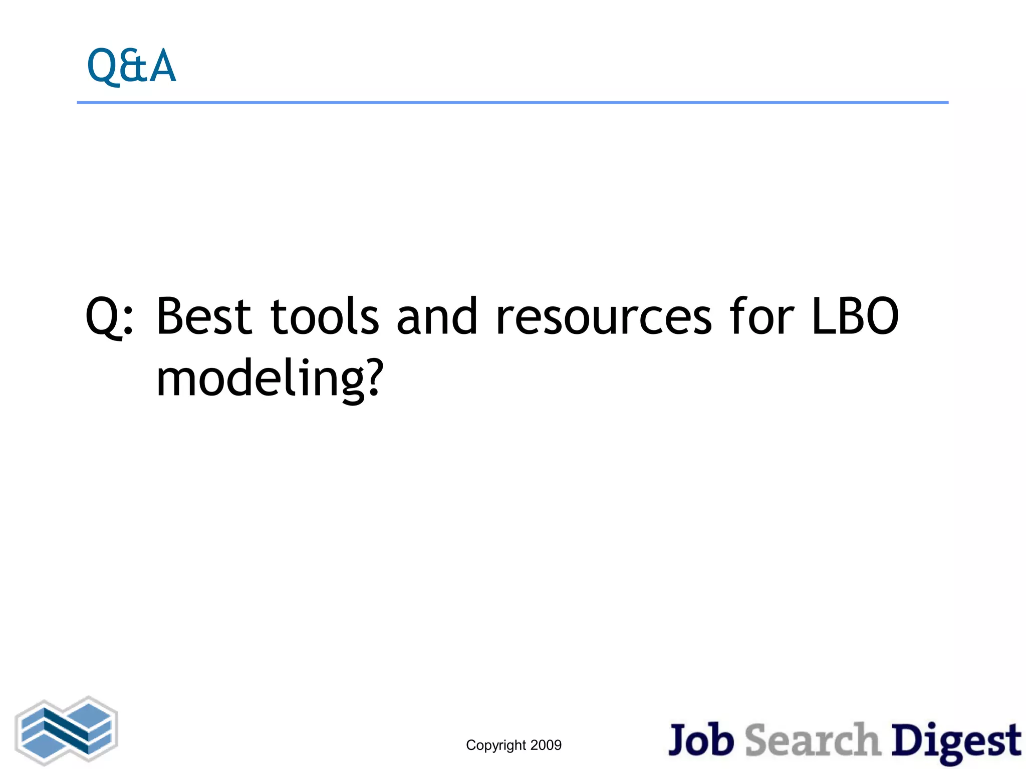 Q&A




Q: Best tools and resources for LBO
   modeling?




                Copyright 2009
 