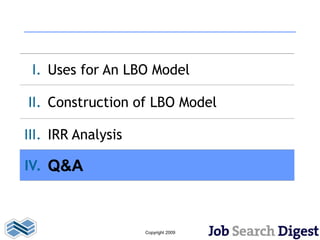 I. Uses for An LBO Model

II. Construction of LBO Model

III. IRR Analysis

IV. Q&A



                    Copyright 2009
 