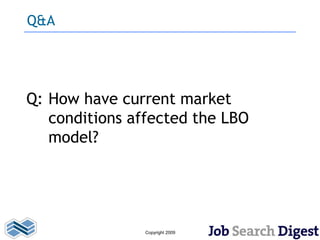 Q&A




Q: How have current market
   conditions affected the LBO
   model?




                Copyright 2009
 