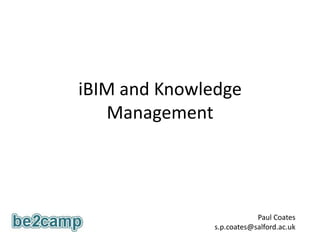 iBIM and Knowledge Management Paul Coates s.p.coates@salford.ac.uk  