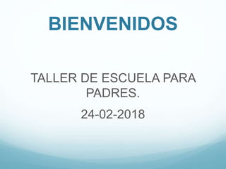 BIENVENIDOS
TALLER DE ESCUELA PARA
PADRES.
24-02-2018
 