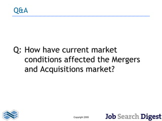 Q&A




Q: How have current market
   conditions affected the Mergers
   and Acquisitions market?




                Copyright 2009
 