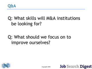 Q&A


Q: What skills will M&A institutions
 be looking for?

Q: What should we focus on to
 improve ourselves?




                Copyright 2009
 