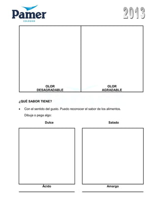 OLOR
DESAGRADABLE
OLOR
AGRADABLE
¿QUÉ SABOR TIENE?
• Con el sentido del gusto. Puedo reconocer el sabor de los alimentos.
Dibuja o pega algo:
Dulce Salado
Ácido Amargo
 