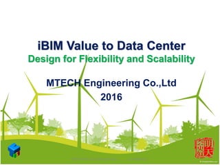 iBIM Value to Data Center
Design for Flexibility and Scalability
MTECH Engineering Co.,Ltd
2016
MTECH BIM Consulting Service..............Confidential
 
