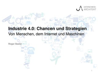 Industrie 4.0: Chancen und Strategien 
Von Menschen, dem Internet und Maschinen
Roger Basler
1
 
