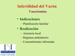 Infertilidad del Varón    Vasectomías   Indicaciones Planificación familiar Realización Anestesia local Régimen ambulatorio  Consentimiento informado 