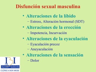 Disfunción sexual masculina Alteraciones de la líbido Estress, Alteración hormonal (SDT) Alteraciones de la erección Impotencia, Incurvación Alteraciones de la eyaculación Eyaculación precoz Aneyaculación Alteraciones de la sensación Dolor 