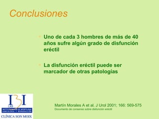 Conclusiones Martín Morales A et al. J Urol 2001; 166: 569-575 Documento de consenso sobre disfunción eréctil Uno de cada 3 hombres de más de 40 años sufre algún grado de disfunción eréctil La disfunción eréctil puede ser marcador de otras patologías 