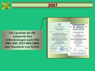 2007




  Die Qualität der IBI
     entspricht den
Anforderungen nach ISO
9001-2001 (ISO 9001:2000)
und Standards von IQNet
 