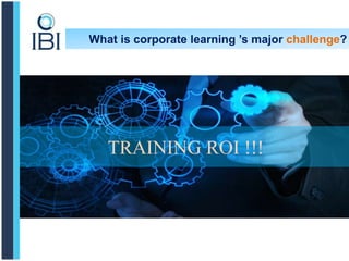 What is corporate learning ’s major challenge?
TRAINING ROI !!!
 