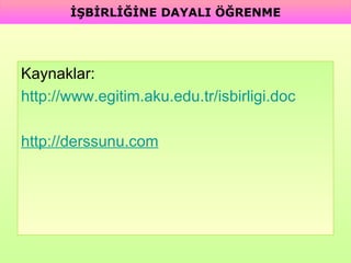 Kaynaklar:  http://www.egitim.aku.edu.tr/isbirligi.doc http:// derssunu .com   İŞBİRLİĞİNE DAYALI ÖĞRENME 