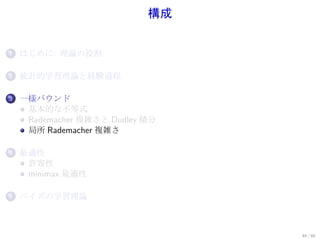 構成


1.   はじめに: 理論の役割

2.   統計的学習理論と経験過程

3.   一様バウンド
      基本的な不等式
      Rademacher 複雑さと Dudley 積分
      局所 Rademacher 複雑さ

4.   最適性
      許容性
      minimax 最適性

5.   ベイズの学習理論



                                  44 / 60
 