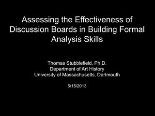 Assessing the Effectiveness of
Discussion Boards in Building Formal
Analysis Skills
Thomas Stubblefield, Ph.D.
Department of Art History
University of Massachusetts, Dartmouth
5/15/2013
 