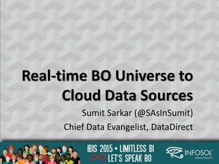 Real-time BO Universe to
Cloud Data Sources
Sumit Sarkar (@SAsInSumit)
Chief Data Evangelist, DataDirect
 