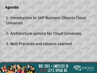 Agenda
1- Introduction to SAP Business Objects Cloud
Universes
2- Architecture options for Cloud Universes
3- Best Practices and Lessons Learned
 
