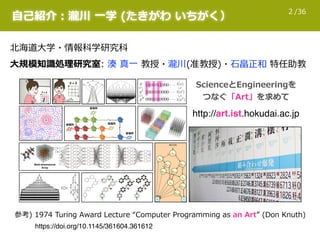 /362
⾃自⼰己紹介：瀧川  ⼀一学  (たきがわ  いちがく）
北北海道⼤大学・情報科学研究科
http://art.ist.hokudai.ac.jp
参考)  1974  Turing  Award  Lecture  “Compute...