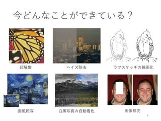 今どんなことができている？
4
白黒写真の自動着色
ラフスケッチの線画化
画風転写
超解像
画像補完
ヘイズ除去
 