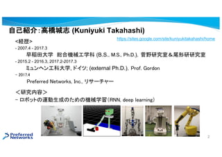 ԼB飺ߘ־ (Kuniyuki Takahashi)
<Us>
- 2007.4 - 2017.3
Rѧ tϙCеѧ (B.S., M.S., Ph.D.)Ұоңβо
- 2015.2 - 2016.3, 2017.2-2017.3
ߥإ󹤿ƴѧ, ɥ; (external Ph.D.)Prof. Gordon
- 2017.4
Preferred Networks, Inc., ꥵ``
оݣ
- ܥåȤ\ɤΤΙCеѧRNN, deep learning
https://sites.google.com/site/kuniyukitakahashi/home
2
 