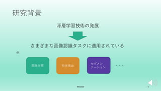 セグメン
テーション
研究背景
深層学習技術の発展
画像分類 物体検出
IBIS2020 5
さまざまな画像認識タスクに適⽤されている
・・・
例
 
