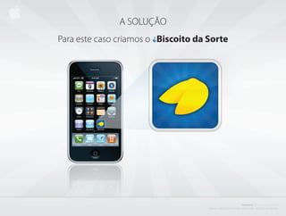 A SOLUÇÃO
Para este caso criamos o i Biscoito da Sorte




                                                                                       PROJETO           i BISCOITO         DA SORTE
                                       C r i a d o e P r o d u z i d o P o r d e n i s z a n i n i L i ma - d i r e i to s r e s e r va d o s
 