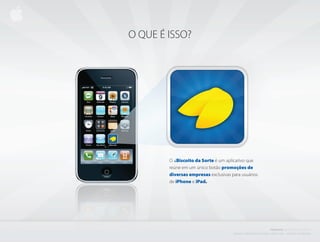 O QUE É ISSO?




        O i Biscoito da Sorte é um aplicativo que
        reúne em um único botão promoções de
        diversas empresas exclusivas para usuários
        de iPhone e iPad.




                                                                                      PROJETO           i BISCOITO         DA SORTE
                                      C r i a d o e P r o d u z i d o P o r d e n i s z a n i n i L i ma - d i r e i to s r e s e r va d o s
 