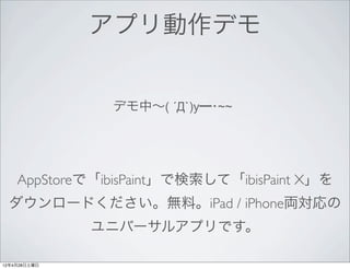アプリ動作デモ


               デモ中∼( ´Д`)y━･~~




    AppStoreで「ibisPaint」で検索して「ibisPaint X」を
 ダウンロードください。無料。iPad / iPhone両対応の
              ユニバーサルアプリです。

12年4月28日土曜日
 
