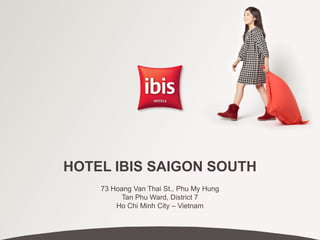 5 avril 2013
HOTEL IBIS SAIGON SOUTH
73 Hoang Van Thai St., Phu My Hung
Tan Phu Ward, District 7
Ho Chi Minh City – Vietnam
 