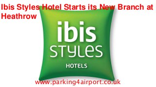 Ibis Styles Hotel Starts its New Branch at
Heathrow
www.parking4airport.co.uk
 