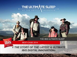 1
« THE STORY OF THE LATEST & ULTIMATE
IBIS DIGITAL INNOVATION»
BEST-CASE 2014
THE IBIS ULTIMATE SLEEP
 