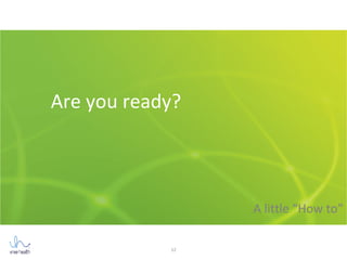 12
Are you ready?
A little “How to”
 