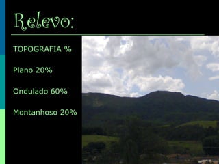 Relevo:
TOPOGRAFIA %
Plano 20%
Ondulado 60%
Montanhoso 20%
 