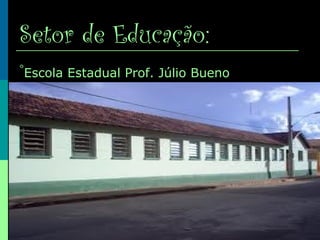 Setor de Educação:
°Escola Estadual Prof. Júlio Bueno
 