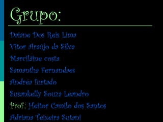 Grupo:
Daiane Dos Reis Lima
Vitor Araújo da Silva
Marcilâine costa
Samantha Fernandaes
Andréa furtado
Susankelly Souza Leandro
Prof.: Heitor Camilo dos Santos
Adriana Teixeira Sutani
 