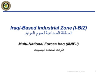 Iraqi-Based Industrial Zone (I-BIZ)   المنطقة الصناعية لعموم العراق   Multi-National Forces Iraq (MNF-I) القوات المتعددة الجنسيات 