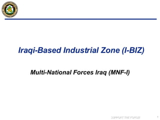 Iraqi-Based Industrial Zone (I-BIZ)  Multi-National Forces Iraq (MNF-I) 
