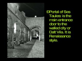 Portal of Ses Taules: is the main entrance door to the walled city or Dalt Vila. It is Renaissance style. 