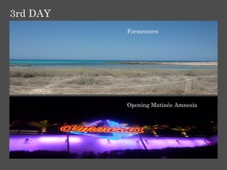 3rd DAY
          Formentera




          Opening Matinée Amnesia
 