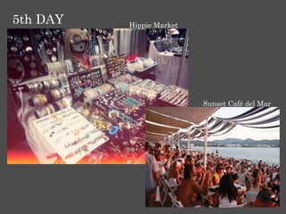 5th DAY   Hippie Market




                          Sunset Café del Mar
 