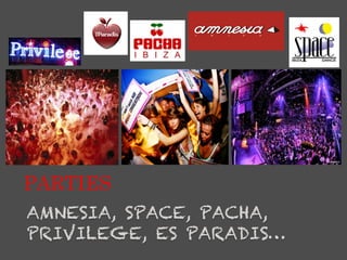 PARTIES
AMNESIA, SPACE, PACHA,
PRIVILEGE, ES PARADIS…
 