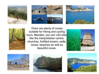 There are plenty of routes
suitable for hiking and cycling
tours. Besides, you can visit sites
like the interpretation centre,
churches, fortified towers, wells,
caves, beaches as well as
beautiful coves.
 
