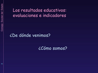 Los resultados educativos: evaluaciones e indicadores ¿De dónde venimos? ¿Cómo somos? 