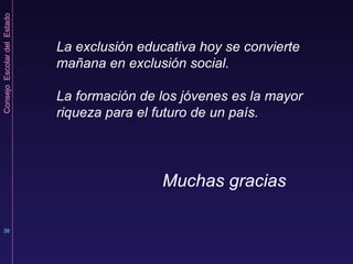 La exclusión educativa hoy se convierte mañana en exclusión social. La formación de los jóvenes es la mayor riqueza para el futuro de un país. Muchas gracias 