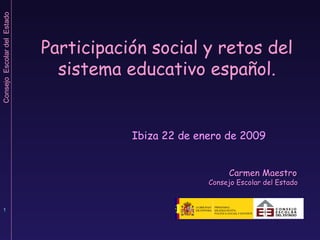 Participación social y retos del sistema educativo español.   Ibiza 22 de enero de 2009 Carmen Maestro  Consejo Escolar del Estado   