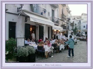 ... ah, música... Ibiza é toda música...
 